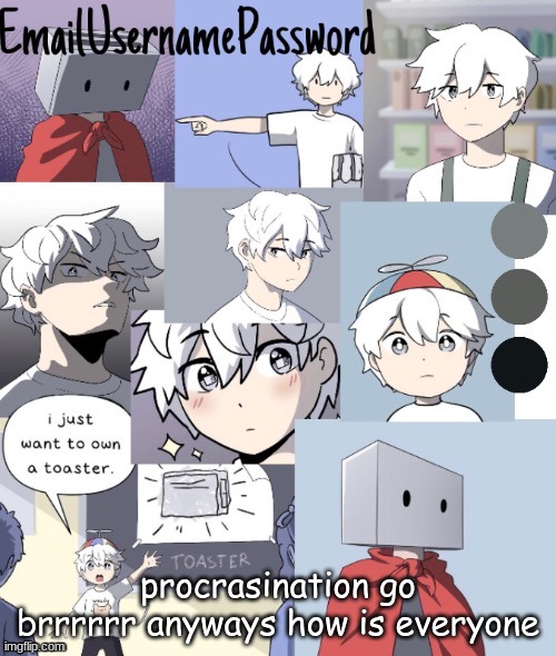 im fine | procrasination go brrrrrr anyways how is everyone | image tagged in toaster dude temp 2 thanks suga | made w/ Imgflip meme maker
