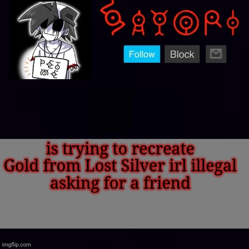 Monochrome | is trying to recreate Gold from Lost Silver irl illegal
asking for a friend | image tagged in monochrome | made w/ Imgflip meme maker