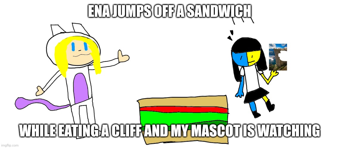 Jump off a cliff and eat a sandwich but its opposite day | ENA JUMPS OFF A SANDWICH; WHILE EATING A CLIFF AND MY MASCOT IS WATCHING | image tagged in ena,nataliethemewtwogirl77,make u laugh,what can i say except aaaaaaaaaaa | made w/ Imgflip meme maker
