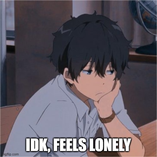 IDK, FEELS LONELY | made w/ Imgflip meme maker