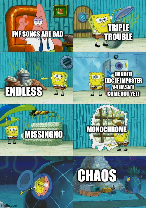 a remake of one of my older memes | TRIPLE TROUBLE; FNF SONGS ARE BAD; DANGER (IDC IF IMPOSTER V4 HASN'T COME OUT YET); ENDLESS; MONOCHROME; MISSINGNO; CHAOS | image tagged in spongebob shows patrick garbage,fnf,sonic,pokemon,creepypasta | made w/ Imgflip meme maker