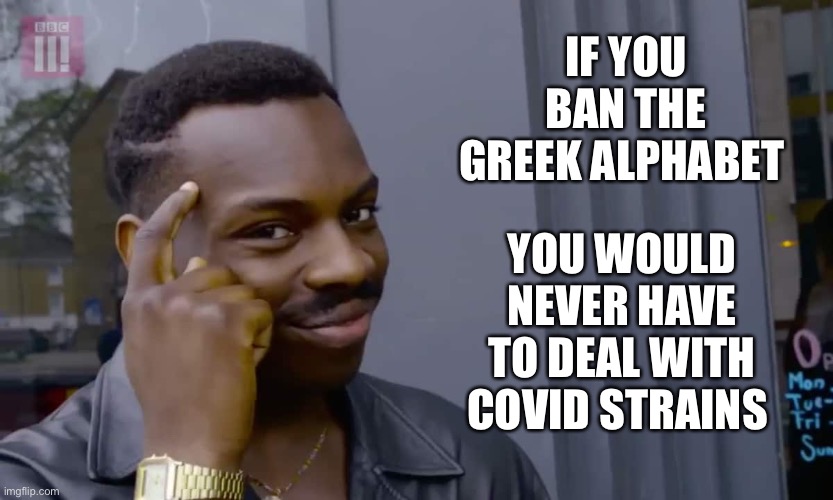 Eddie Murphy thinking | IF YOU BAN THE GREEK ALPHABET; YOU WOULD NEVER HAVE TO DEAL WITH COVID STRAINS | image tagged in eddie murphy thinking | made w/ Imgflip meme maker