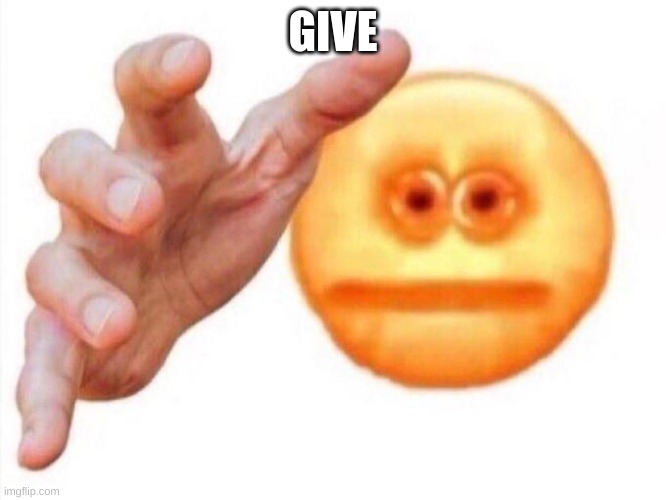 cursed emoji hand grabbing | GIVE | image tagged in cursed emoji hand grabbing | made w/ Imgflip meme maker