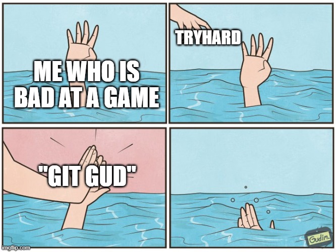 High five drown | TRYHARD; ME WHO IS BAD AT A GAME; "GIT GUD" | image tagged in high five drown | made w/ Imgflip meme maker