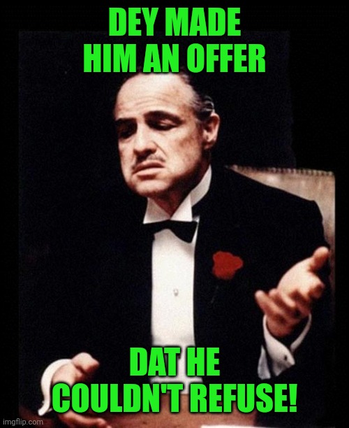 godfather | DEY MADE HIM AN OFFER DAT HE COULDN'T REFUSE! | image tagged in godfather | made w/ Imgflip meme maker