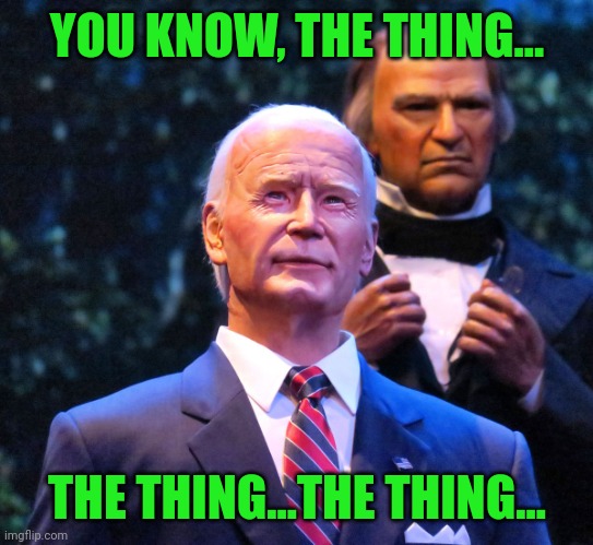 Biden Hall of Presidents | YOU KNOW, THE THING... THE THING...THE THING... | image tagged in biden hall of presidents | made w/ Imgflip meme maker