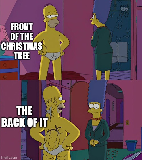 it’s all weird in the back of the tree | FRONT OF THE CHRISTMAS TREE; THE BACK OF IT | image tagged in homer simpson's back fat | made w/ Imgflip meme maker
