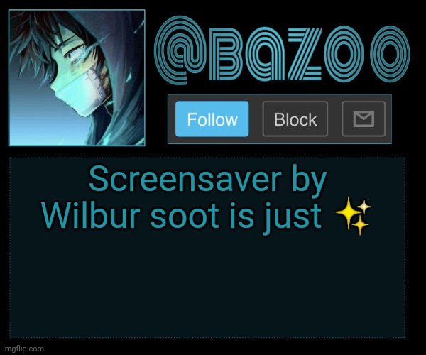 He needs to put it back on spotify :( | Screensaver by Wilbur soot is just ✨ | image tagged in bazookas e account temp reupload | made w/ Imgflip meme maker