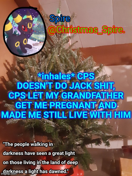 Spire Christmas announcement template | *inhales* CPS DOESN'T DO JACK SHIT, CPS LET MY GRANDFATHER GET ME PREGNANT AND MADE ME STILL LIVE WITH HIM | image tagged in spire christmas announcement template | made w/ Imgflip meme maker