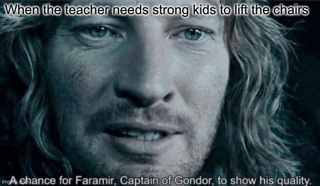 When you lift the chairs at school like: | When the teacher needs strong kids to lift the chairs | image tagged in school,chairs,a chance for faramir captain of gondor to show his quality | made w/ Imgflip meme maker
