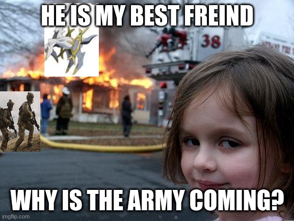 Disaster Girl Meme | HE IS MY BEST FREIND; WHY IS THE ARMY COMING? | image tagged in memes,disaster girl | made w/ Imgflip meme maker