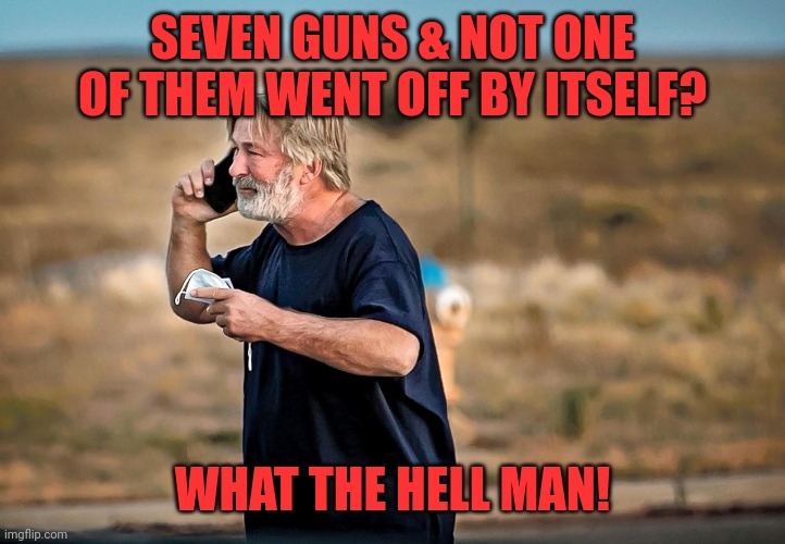 ALEC BALDWIN PHONE CALL | SEVEN GUNS & NOT ONE OF THEM WENT OFF BY ITSELF? WHAT THE HELL MAN! | image tagged in alec baldwin phone call | made w/ Imgflip meme maker