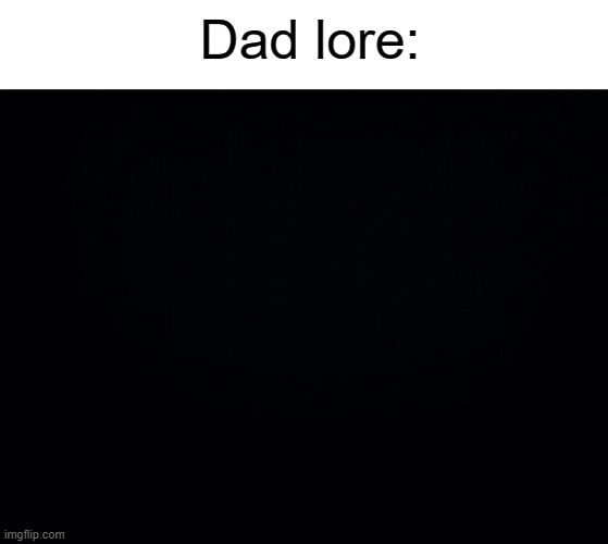 E | Dad lore: | image tagged in memes,blank transparent square,black background | made w/ Imgflip meme maker