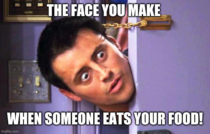 What? | THE FACE YOU MAKE; WHEN SOMEONE EATS YOUR FOOD! | image tagged in what | made w/ Imgflip meme maker