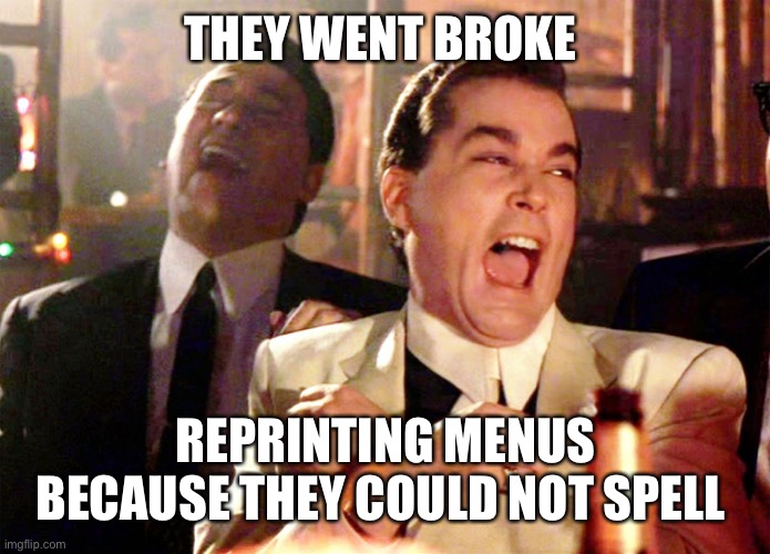 Good Fellas Hilarious Meme | THEY WENT BROKE REPRINTING MENUS BECAUSE THEY COULD NOT SPELL | image tagged in memes,good fellas hilarious | made w/ Imgflip meme maker