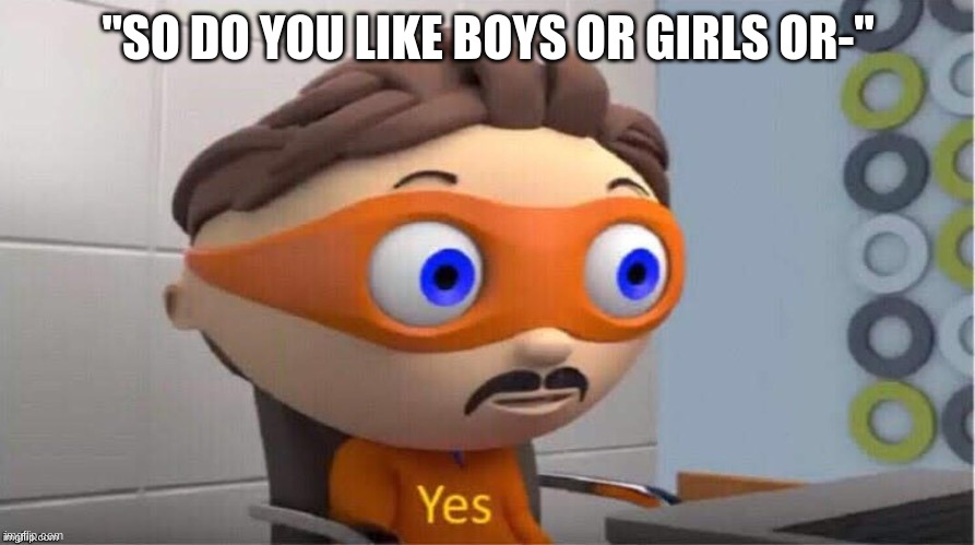 Protegent Yes | "SO DO YOU LIKE BOYS OR GIRLS OR-" | image tagged in protegent yes | made w/ Imgflip meme maker