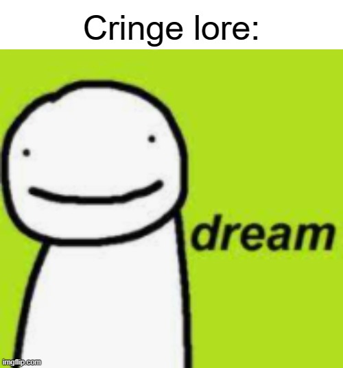 E | Cringe lore: | image tagged in memes,blank transparent square,dream | made w/ Imgflip meme maker