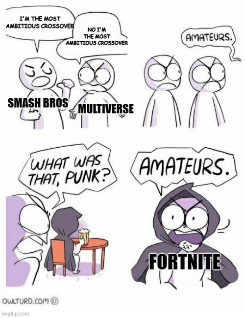The Most Ambitious Crossover | I'M THE MOST AMBITIOUS CROSSOVER; NO I'M THE MOST AMBITIOUS CROSSOVER; SMASH BROS; MULTIVERSE; FORTNITE | image tagged in amateurs,fortnite,video games,games,crossover,sell out | made w/ Imgflip meme maker