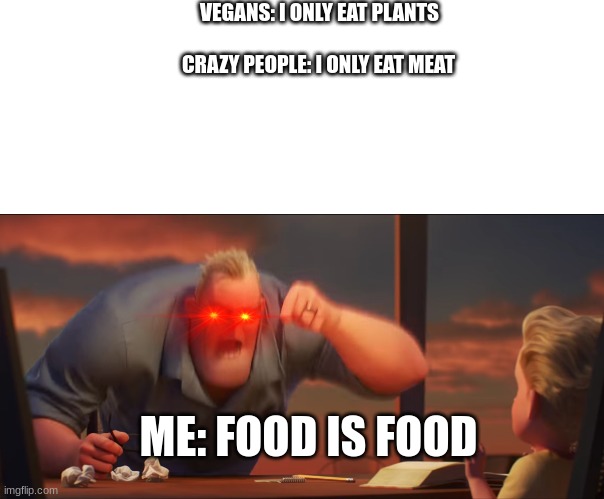 math is math | VEGANS: I ONLY EAT PLANTS CRAZY PEOPLE: I ONLY EAT MEAT ME: FOOD IS FOOD | image tagged in math is math | made w/ Imgflip meme maker