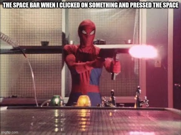 Spiderman shooting | THE SPACE BAR WHEN I CLICKED ON SOMETHING AND PRESSED THE SPACE | image tagged in spiderman shooting | made w/ Imgflip meme maker