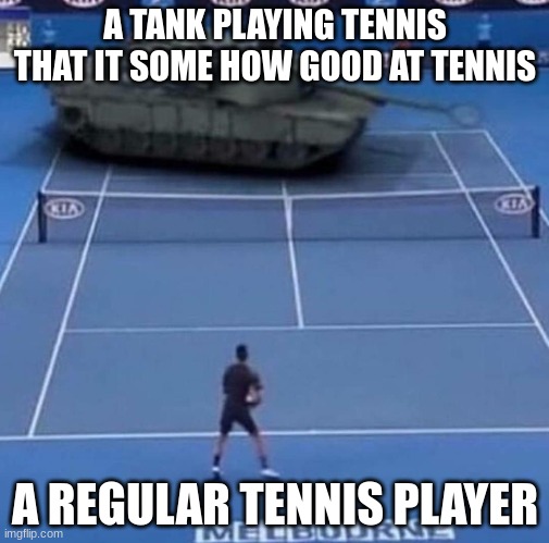 Tank vs Tennis Player | A TANK PLAYING TENNIS THAT IT SOME HOW GOOD AT TENNIS; A REGULAR TENNIS PLAYER | image tagged in tank vs tennis player | made w/ Imgflip meme maker