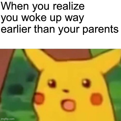 Surprised Pikachu | When you realize you woke up way earlier than your parents | image tagged in memes,surprised pikachu | made w/ Imgflip meme maker