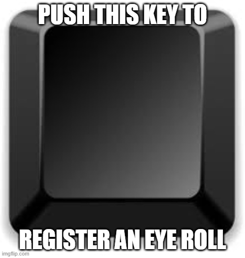 memes by Brad eye roll button | PUSH THIS KEY TO; REGISTER AN EYE ROLL | image tagged in reaction | made w/ Imgflip meme maker