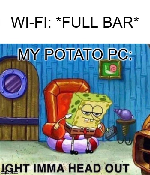 wifi is trash | WI-FI: *FULL BAR*; MY POTATO PC: | image tagged in memes,spongebob ight imma head out,wifi,potato computer | made w/ Imgflip meme maker