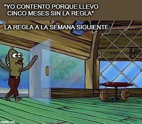 Walking in like | *YO CONTENTO PORQUE LLEVO 
  CINCO MESES SIN LA REGLA*; LA REGLA A LA SEMANA SIGUIENTE: | image tagged in walking in like | made w/ Imgflip meme maker