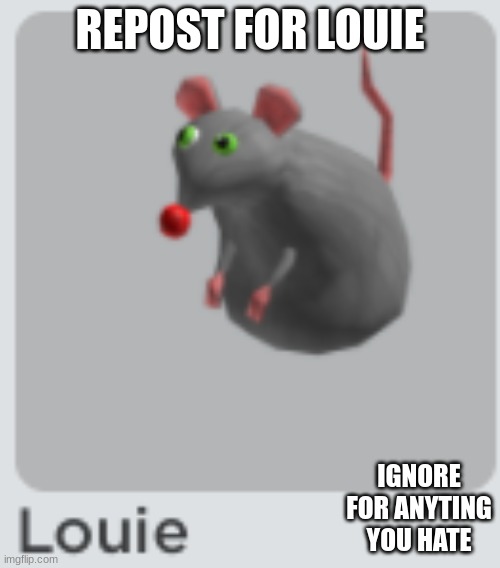 Louie | REPOST FOR LOUIE; IGNORE FOR ANYTING YOU HATE | image tagged in louie | made w/ Imgflip meme maker