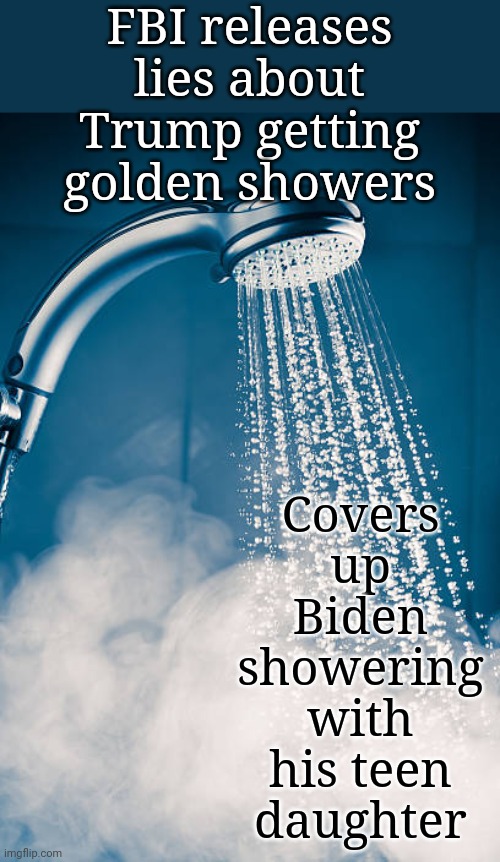 Biden Showering With His Teen Daughter Cover-Up | FBI releases lies about Trump getting golden showers; Covers up Biden showering with his teen daughter | image tagged in creepy joe biden,shower,teen,daughter,cover up,fbi | made w/ Imgflip meme maker