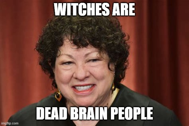 How did she graduate from Yale? |  WITCHES ARE; DEAD BRAIN PEOPLE | image tagged in scotus,abortion,stupid liberals,triggered liberal | made w/ Imgflip meme maker