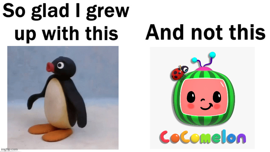no title | image tagged in so glad i grew up with this,pingu,cocomelon | made w/ Imgflip meme maker