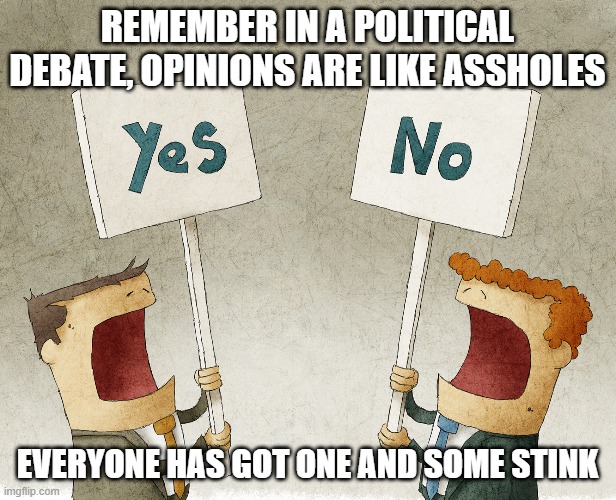 remember to keep your opinions clean! |  REMEMBER IN A POLITICAL DEBATE, OPINIONS ARE LIKE ASSHOLES; EVERYONE HAS GOT ONE AND SOME STINK | image tagged in political meme,funny memes,politics lol,human stupidity,opinions | made w/ Imgflip meme maker