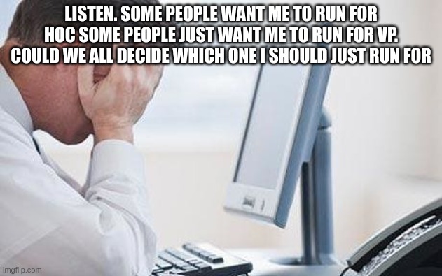 :/ | LISTEN. SOME PEOPLE WANT ME TO RUN FOR HOC SOME PEOPLE JUST WANT ME TO RUN FOR VP. COULD WE ALL DECIDE WHICH ONE I SHOULD JUST RUN FOR | made w/ Imgflip meme maker