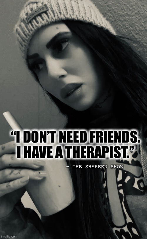 Walk alone |  “I DON’T NEED FRIENDS. I HAVE A THERAPIST.”; - THE SHAREEN SHOW | image tagged in therapy,walking,alone,suicide,awareness,mental health | made w/ Imgflip meme maker