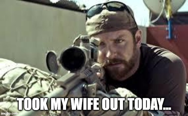 <Think> | TOOK MY WIFE OUT TODAY... | image tagged in american sniper | made w/ Imgflip meme maker