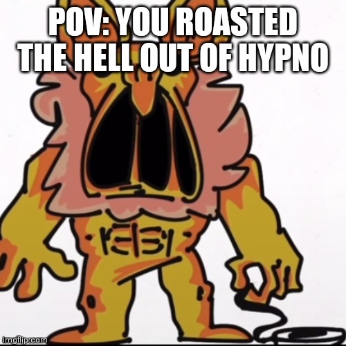 :( | POV: YOU ROASTED THE HELL OUT OF HYPNO | image tagged in sad hypno | made w/ Imgflip meme maker