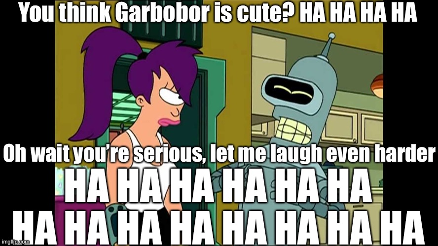for all those idiots who say Garbodor is cute | You think Garbobor is cute? HA HA HA HA; Oh wait you’re serious, let me laugh even harder; HA HA HA HA HA HA HA HA HA HA HA HA HA HA | image tagged in futurama bender let me laugh even harder | made w/ Imgflip meme maker