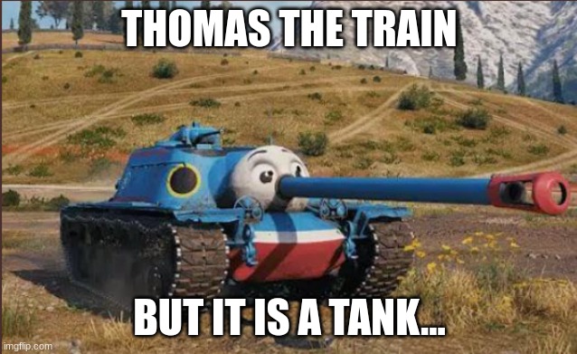 thomas the train tank | THOMAS THE TRAIN; BUT IT IS A TANK... | image tagged in thomas the train tank | made w/ Imgflip meme maker