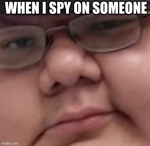 WHEN I SPY ON SOMEONE | image tagged in lester holt | made w/ Imgflip meme maker
