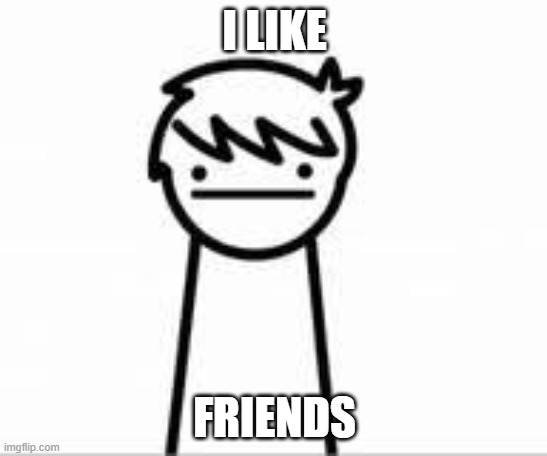 i like friends kid | I LIKE; FRIENDS | image tagged in i like trains kid | made w/ Imgflip meme maker