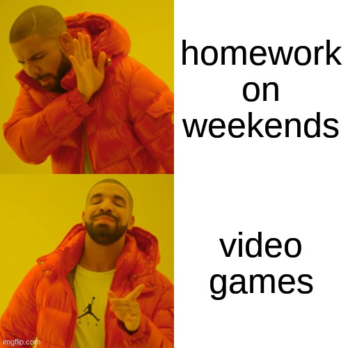 Drake Hotline Bling | homework on weekends; video games | image tagged in memes,drake hotline bling | made w/ Imgflip meme maker