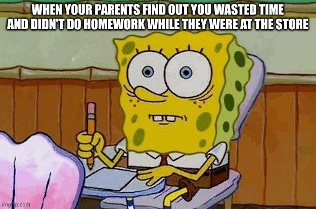 ouch busted... |  WHEN YOUR PARENTS FIND OUT YOU WASTED TIME AND DIDN'T DO HOMEWORK WHILE THEY WERE AT THE STORE | image tagged in oh crap,dang it,memes,relatable | made w/ Imgflip meme maker