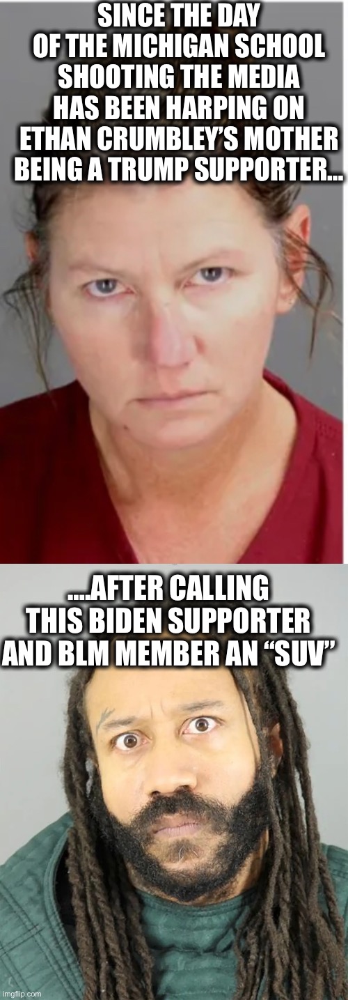 And they say there is no media bias | SINCE THE DAY OF THE MICHIGAN SCHOOL SHOOTING THE MEDIA HAS BEEN HARPING ON ETHAN CRUMBLEY’S MOTHER BEING A TRUMP SUPPORTER…; ….AFTER CALLING THIS BIDEN SUPPORTER AND BLM MEMBER AN “SUV” | image tagged in mainstream media,liberal media,trump supporter,joe biden,liberal logic,memes | made w/ Imgflip meme maker