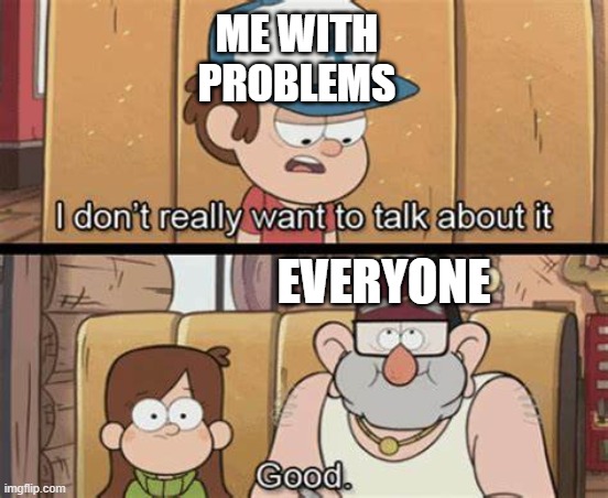 It's for a lot of people as well lol | ME WITH PROBLEMS; EVERYONE | image tagged in i don't wanna talk about it good | made w/ Imgflip meme maker