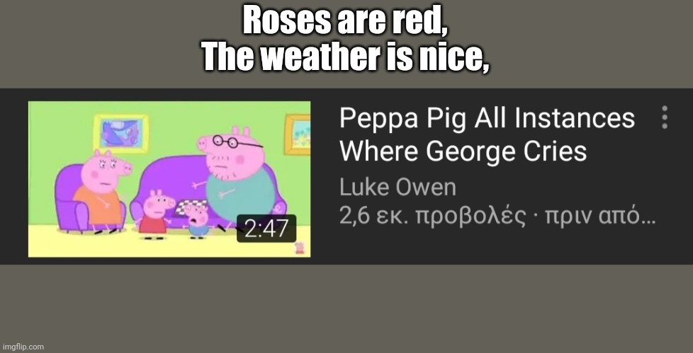 Peppa pig all instances where George Cries | Roses are red,
The weather is nice, | image tagged in peppa pig,roses are red,george pig,rhymes | made w/ Imgflip meme maker