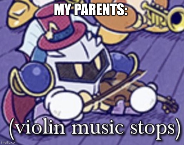 Violin Music Stops | MY PARENTS: | image tagged in violin music stops | made w/ Imgflip meme maker
