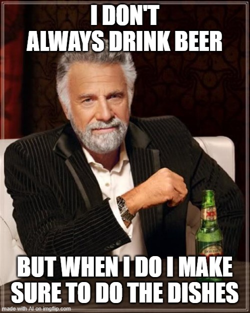 Best AI meme I have ever seen. | I DON'T ALWAYS DRINK BEER; BUT WHEN I DO I MAKE SURE TO DO THE DISHES | image tagged in memes,the most interesting man in the world,ai meme | made w/ Imgflip meme maker