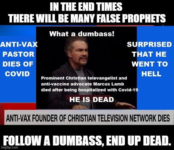 God Sent the Miracle of Vaccines to Save Us | IN THE END TIMES 
THERE WILL BE MANY FALSE PROPHETS; FOLLOW A DUMBASS, END UP DEAD. | image tagged in vaccines,vaccines are miracles,god loves the vaccinated,do not follow a dumbass | made w/ Imgflip meme maker